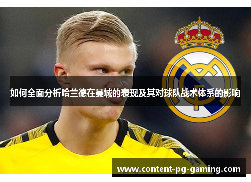 如何全面分析哈兰德在曼城的表现及其对球队战术体系的影响 如何全面分析哈兰德在曼城的表现及其对球队战术体系的影响