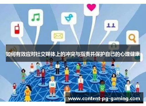 如何有效应对社交媒体上的冲突与指责并保护自己的心理健康 如何有效应对社交媒体上的冲突与指责并保护自己的心理健康