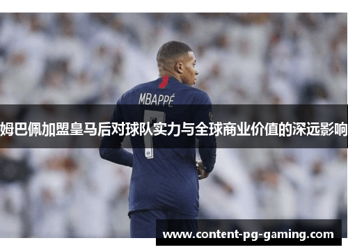 姆巴佩加盟皇马后对球队实力与全球商业价值的深远影响 姆巴佩加盟皇马后对球队实力与全球商业价值的深远影响