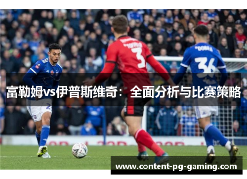 富勒姆vs伊普斯维奇：全面分析与比赛策略