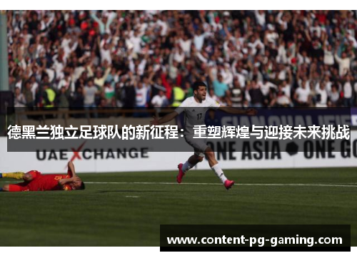 德黑兰独立足球队的新征程：重塑辉煌与迎接未来挑战