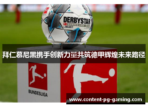 拜仁慕尼黑携手创新力量共筑德甲辉煌未来路径 拜仁慕尼黑携手创新力量共筑德甲辉煌未来路径
