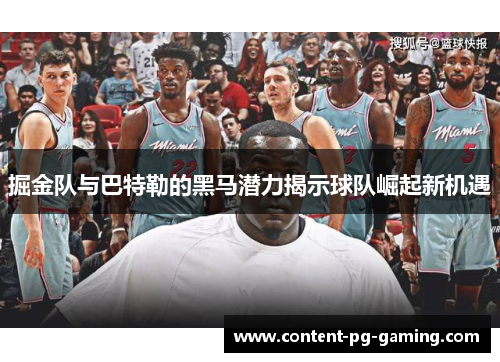 掘金队与巴特勒的黑马潜力揭示球队崛起新机遇 掘金队与巴特勒的黑马潜力揭示球队崛起新机遇