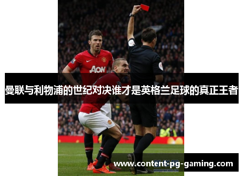 曼联与利物浦的世纪对决谁才是英格兰足球的真正王者