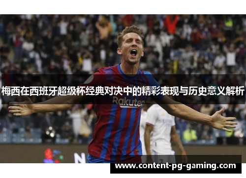 梅西在西班牙超级杯经典对决中的精彩表现与历史意义解析 梅西在西班牙超级杯经典对决中的精彩表现与历史意义解析