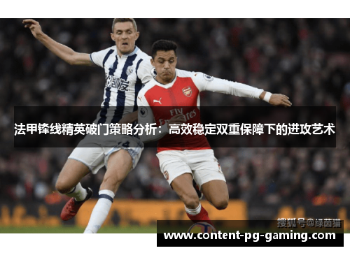 法甲锋线精英破门策略分析:高效稳定双重保障下的进攻艺术 法甲锋线精英破门策略分析:高效稳定双重保障下的进攻艺术