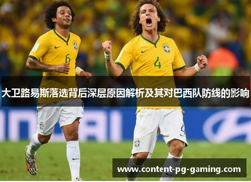 大卫路易斯落选背后深层原因解析及其对巴西队防线的影响 大卫路易斯落选背后深层原因解析及其对巴西队防线的影响