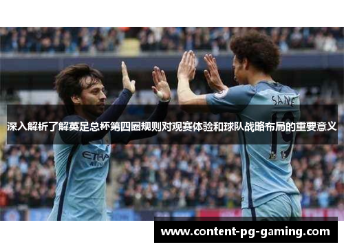 深入解析了解英足总杯第四圈规则对观赛体验和球队战略布局的重要意义 深入解析了解英足总杯第四圈规则对观赛体验和球队战略布局的重要意义