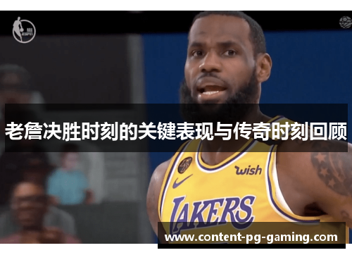 老詹决胜时刻的关键表现与传奇时刻回顾 老詹决胜时刻的关键表现与传奇时刻回顾