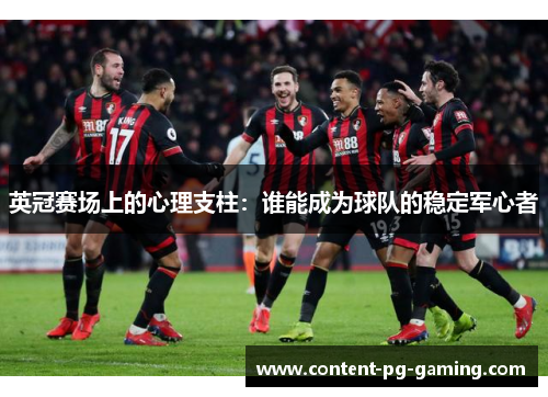 英冠赛场上的心理支柱：谁能成为球队的稳定军心者