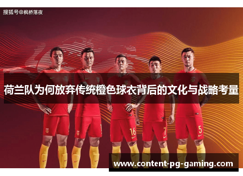 荷兰队为何放弃传统橙色球衣背后的文化与战略考量 荷兰队为何放弃传统橙色球衣背后的文化与战略考量