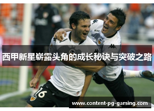 西甲新星崭露头角的成长秘诀与突破之路 西甲新星崭露头角的成长秘诀与突破之路