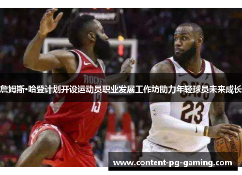 詹姆斯·哈登计划开设运动员职业发展工作坊助力年轻球员未来成长