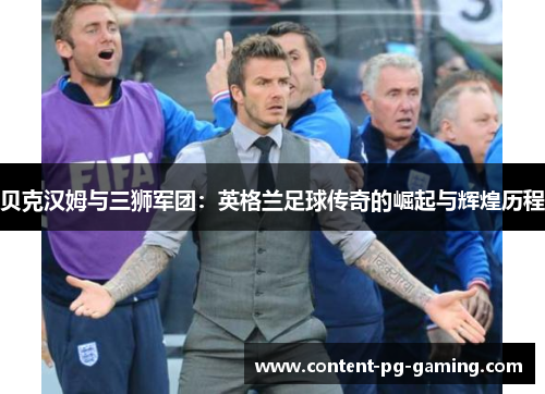 贝克汉姆与三狮军团：英格兰足球传奇的崛起与辉煌历程