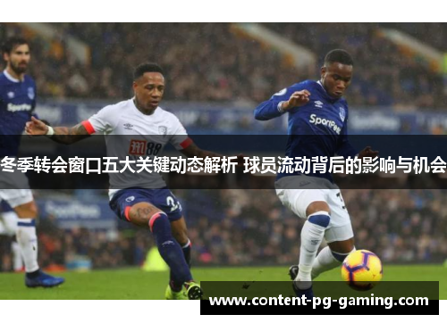 冬季转会窗口五大关键动态解析 球员流动背后的影响与机会