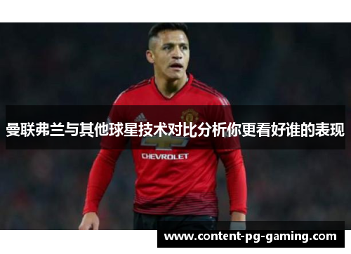 曼联弗兰与其他球星技术对比分析你更看好谁的表现