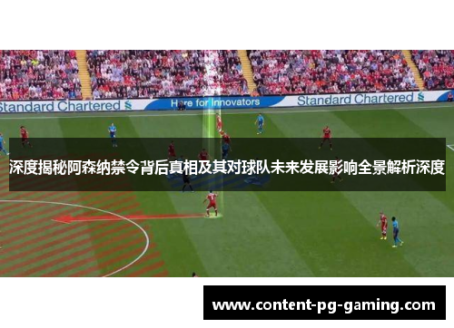 深度揭秘阿森纳禁令背后真相及其对球队未来发展影响全景解析深度 深度揭秘阿森纳禁令背后真相及其对球队未来发展影响全景解析深度