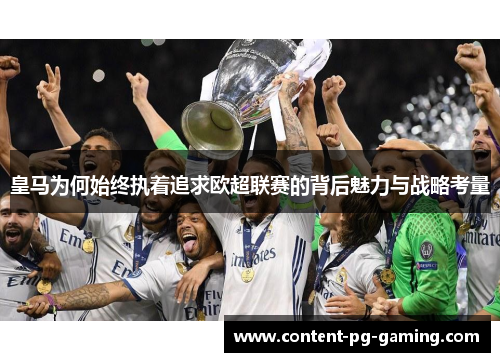 皇马为何始终执着追求欧超联赛的背后魅力与战略考量 皇马为何始终执着追求欧超联赛的背后魅力与战略考量