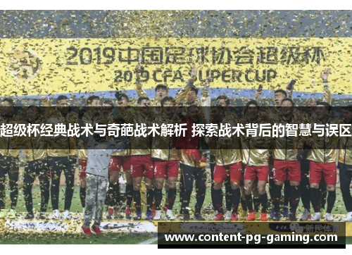 超级杯经典战术与奇葩战术解析 探索战术背后的智慧与误区