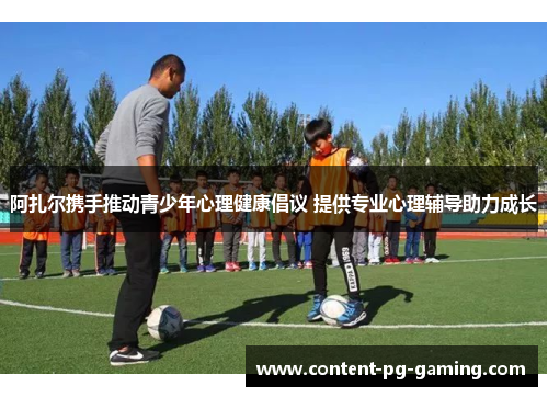 阿扎尔携手推动青少年心理健康倡议 提供专业心理辅导助力成长