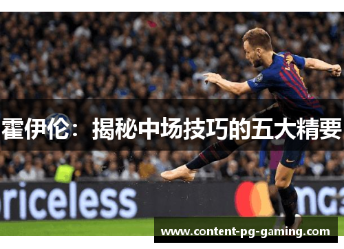 霍伊伦:揭秘中场技巧的五大精要 霍伊伦:揭秘中场技巧的五大精要