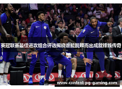 英冠联赛最佳进攻组合评选揭晓谁能脱颖而出成就锋线传奇