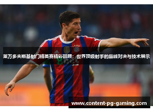 莱万多夫斯基射门精英赛精彩回顾:世界顶级射手的巅峰对决与技术展示 莱万多夫斯基射门精英赛精彩回顾:世界顶级射手的巅峰对决与技术展示