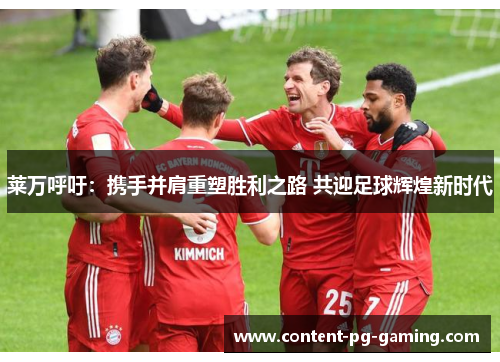 莱万呼吁:携手并肩重塑胜利之路 共迎足球辉煌新时代 莱万呼吁:携手并肩重塑胜利之路 共迎足球辉煌新时代