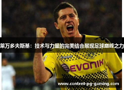 莱万多夫斯基：技术与力量的完美结合展现足球巅峰之力