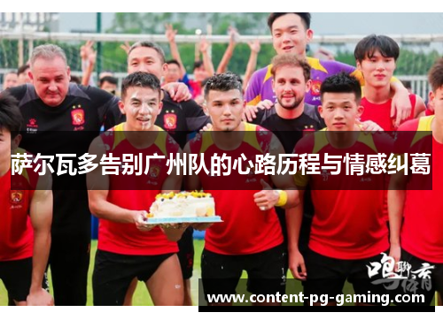 萨尔瓦多告别广州队的心路历程与情感纠葛