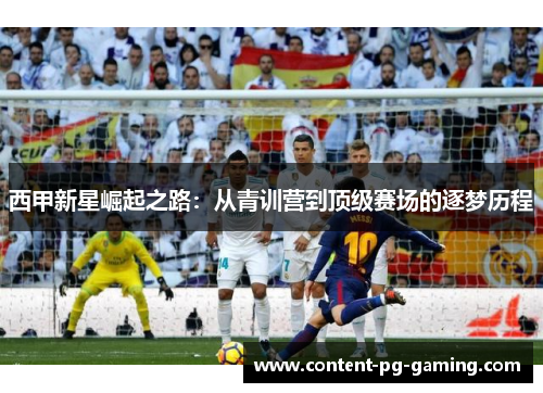 西甲新星崛起之路:从青训营到顶级赛场的逐梦历程 西甲新星崛起之路:从青训营到顶级赛场的逐梦历程