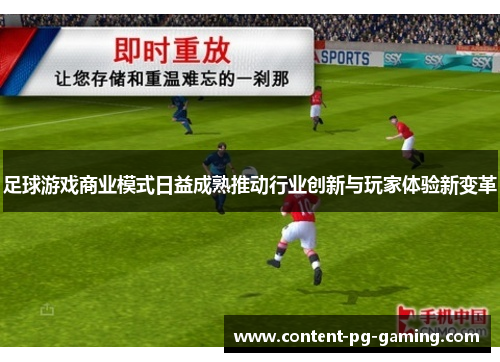 足球游戏商业模式日益成熟推动行业创新与玩家体验新变革 足球游戏商业模式日益成熟推动行业创新与玩家体验新变革