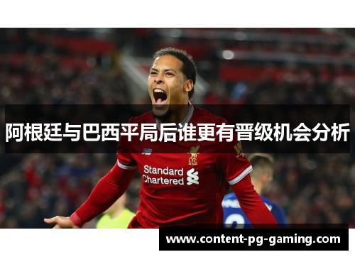 阿根廷与巴西平局后谁更有晋级机会分析