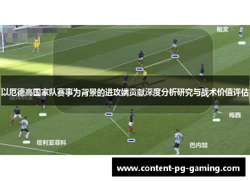 以厄德高国家队赛事为背景的进攻端贡献深度分析研究与战术价值评估 以厄德高国家队赛事为背景的进攻端贡献深度分析研究与战术价值评估