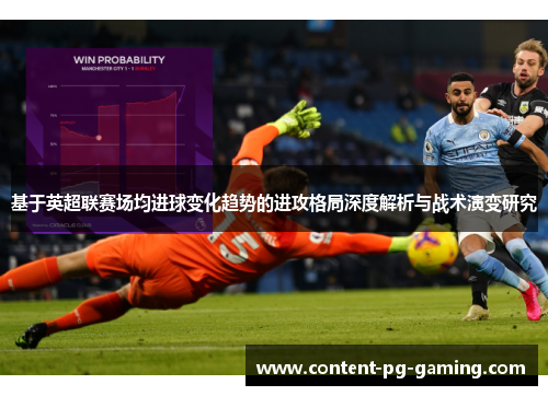 基于英超联赛场均进球变化趋势的进攻格局深度解析与战术演变研究 基于英超联赛场均进球变化趋势的进攻格局深度解析与战术演变研究