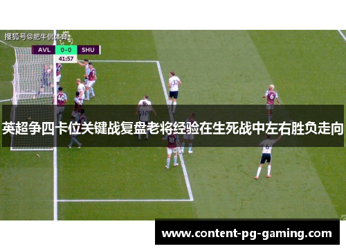 英超争四卡位关键战复盘老将经验在生死战中左右胜负走向