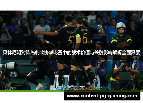 贝林厄姆对阵热刺欧协联比赛中的战术价值与关键影响解析全面深度