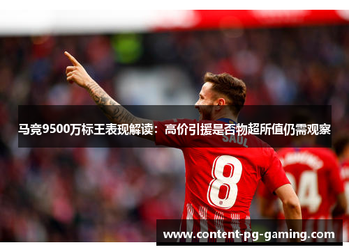 马竞9500万标王表现解读：高价引援是否物超所值仍需观察