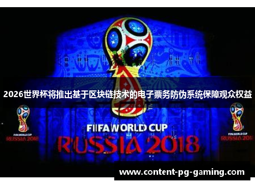 2026世界杯将推出基于区块链技术的电子票务防伪系统保障观众权益
