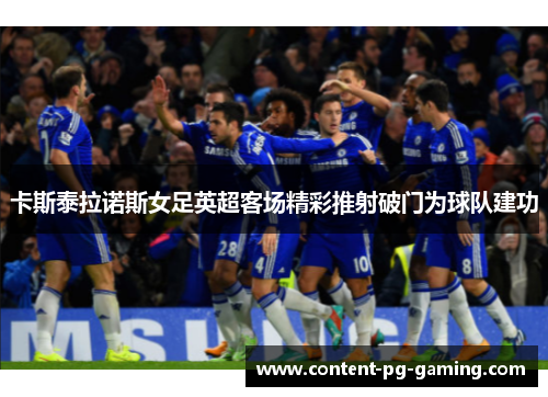 卡斯泰拉诺斯女足英超客场精彩推射破门为球队建功